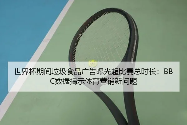 世界杯期间垃圾食品广告曝光超比赛总时长：BBC数据揭示体育营销新问题